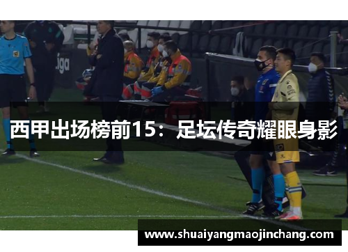 西甲出场榜前15：足坛传奇耀眼身影